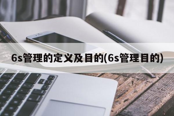 6s管理的定义及目的(6s管理目的)