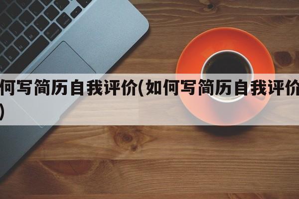 如何写简历自我评价(如何写简历自我评价简短)